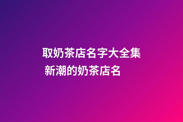 取奶茶店名字大全集 新潮的奶茶店名